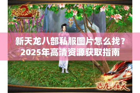 新天龙八部私服图片怎么找？2025年高清资源获取指南