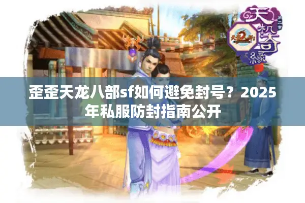 歪歪天龙八部sf如何避免封号？2025年私服防封指南公开
