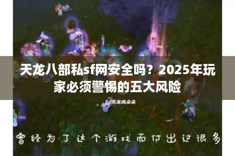 天龙八部私sf网安全吗?2025年玩家必须警惕的五大风险 天龙八部私sf网安全吗?2025年玩家必须警惕的五大风险
