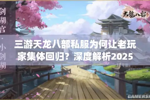 三游天龙八部私服为何让老玩家集体回归？深度解析2025年私服生态