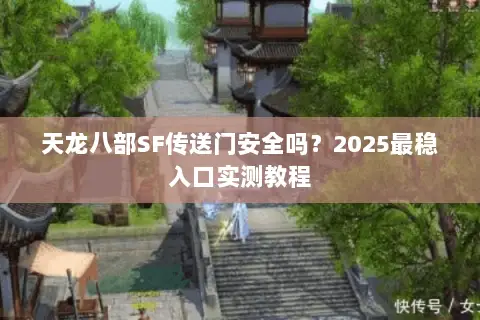 天龙八部SF传送门安全吗?2025最稳入口实测教程 天龙八部SF传送门安全吗?2025最稳入口实测教程
