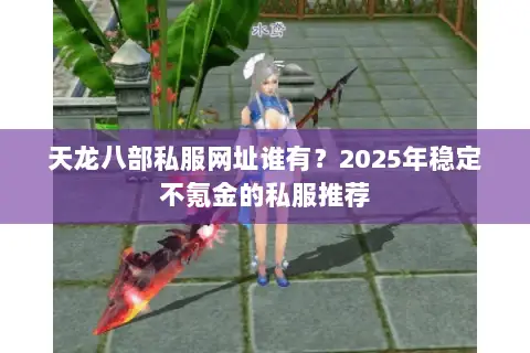 天龙八部私服网址谁有?2025年稳定不氪金的私服推荐 天龙八部私服网址谁有?2025年稳定不氪金的私服推荐