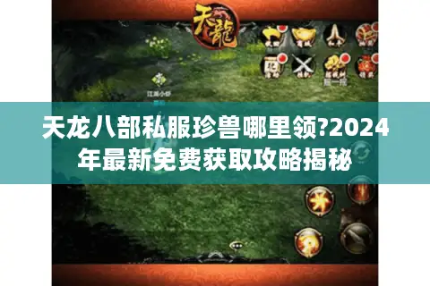 天龙八部私服珍兽哪里领?2024年最新免费获取攻略揭秘