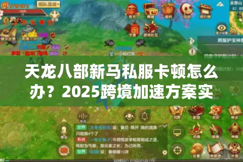 天龙八部新马私服卡顿怎么办?2025跨境加速方案实测 天龙八部新马私服卡顿怎么办?2025跨境加速方案实测