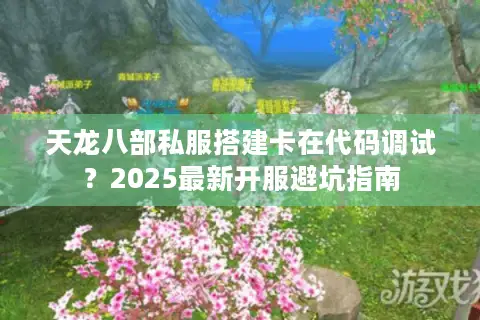 天龙八部私服搭建卡在代码调试?2025最新开服避坑指南 天龙八部私服搭建卡在代码调试?2025最新开服避坑指南