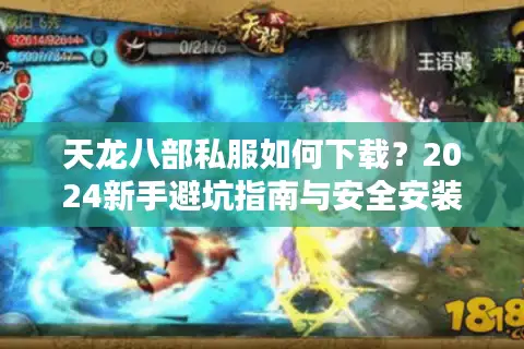 天龙八部私服如何下载？2024新手避坑指南与安全安装全攻略