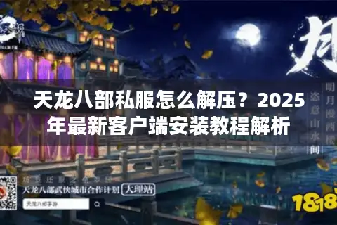 天龙八部私服怎么解压?2025年最新客户端安装教程解析 天龙八部私服怎么解压?2025年最新客户端安装教程解析