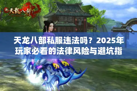 天龙八部私服违法吗？2025年玩家必看的法律风险与避坑指南