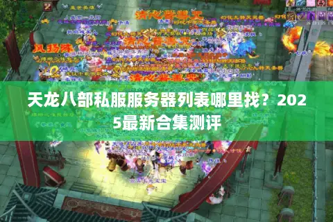 天龙八部私服服务器列表哪里找?2025最新合集测评 天龙八部私服服务器列表哪里找?2025最新合集测评
