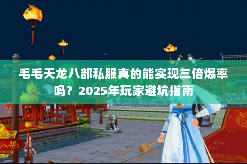 毛毛天龙八部私服真的能实现三倍爆率吗?2025年玩家避坑指南 毛毛天龙八部私服真的能实现三倍爆率吗?2025年玩家避坑指南