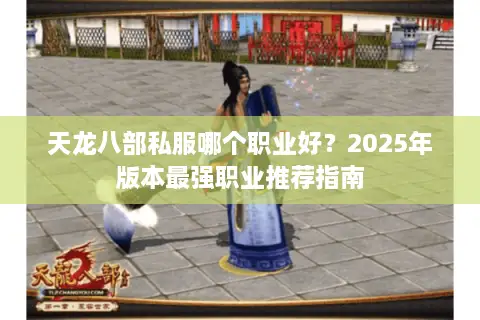 天龙八部私服哪个职业好？2025年版本最强职业推荐指南