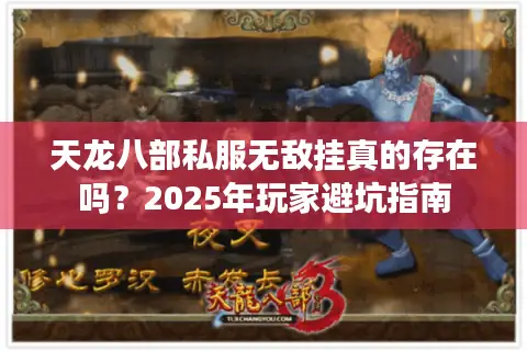 天龙八部私服无敌挂真的存在吗?2025年玩家避坑指南 天龙八部私服无敌挂真的存在吗?2025年玩家避坑指南