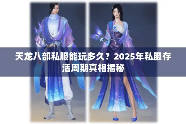 天龙八部私服能玩多久？2025年私服存活周期真相揭秘