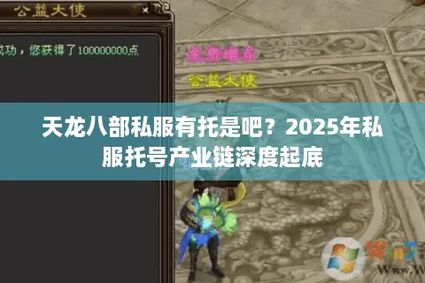 天龙八部私服有托是吧?2025年私服托号产业链深度起底 天龙八部私服有托是吧?2025年私服托号产业链深度起底