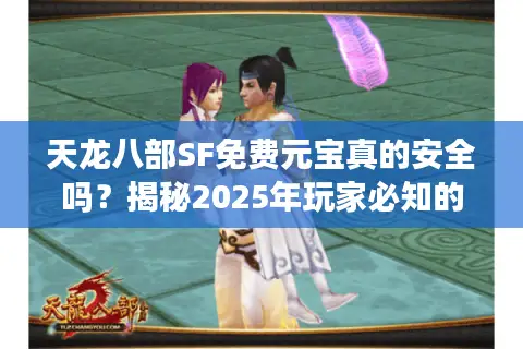 天龙八部SF免费元宝真的安全吗？揭秘2025年玩家必知的避坑攻略