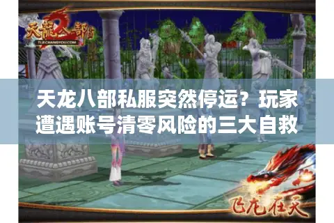 天龙八部私服突然停运？玩家遭遇账号清零风险的三大自救方案