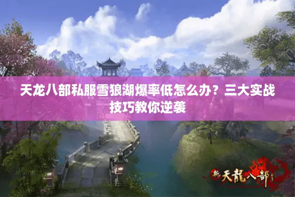 天龙八部私服雪狼湖爆率低怎么办?三大实战技巧教你逆袭 天龙八部私服雪狼湖爆率低怎么办?三大实战技巧教你逆袭