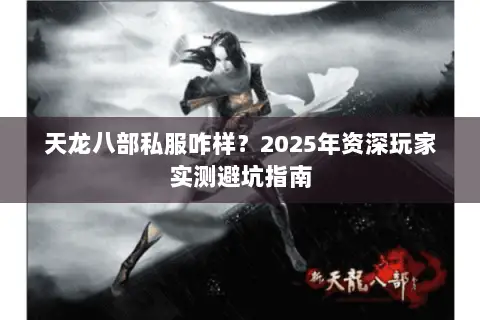 天龙八部私服咋样?2025年资深玩家实测避坑指南 天龙八部私服咋样?2025年资深玩家实测避坑指南