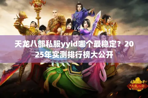 天龙八部私服yyid哪个最稳定？2025年实测排行榜大公开