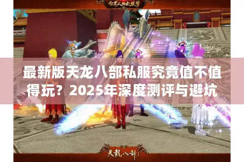 最新版天龙八部私服究竟值不值得玩？2025年深度测评与避坑指南