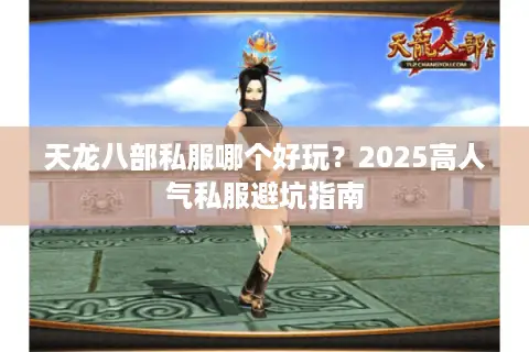 天龙八部私服哪个好玩?2025高人气私服避坑指南 天龙八部私服哪个好玩?2025高人气私服避坑指南