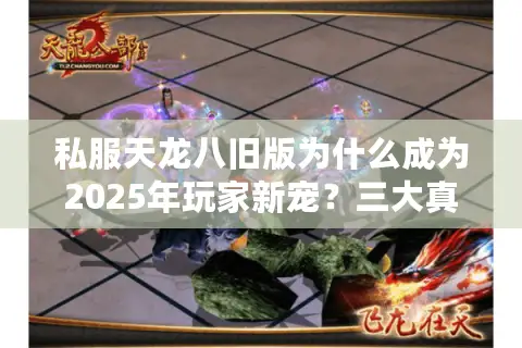 私服天龙八旧版为什么成为2025年玩家新宠？三大真相解析