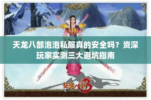 天龙八部泡泡私服真的安全吗？资深玩家实测三大避坑指南