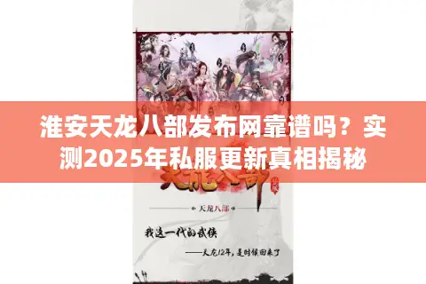 淮安天龙八部发布网靠谱吗？实测2025年私服更新真相揭秘