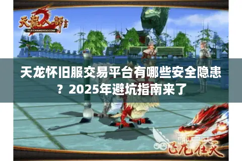 天龙怀旧服交易平台有哪些安全隐患?2025年避坑指南来了 天龙怀旧服交易平台有哪些安全隐患?2025年避坑指南来了