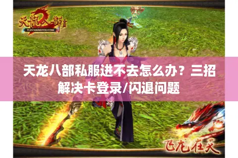 天龙八部私服进不去怎么办？三招解决卡登录/闪退问题