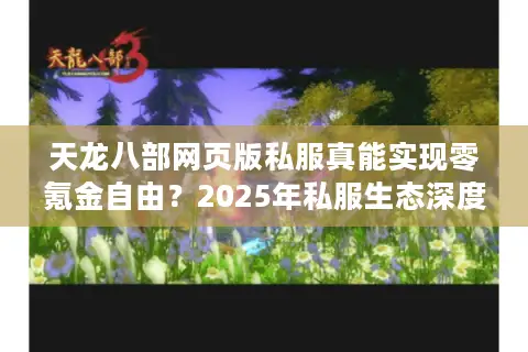 天龙八部网页版私服真能实现零氪金自由?2025年私服生态深度指南 天龙八部网页版私服真能实现零氪金自由?2025年私服生态深度指南
