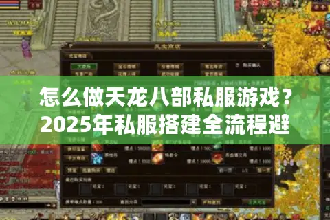 怎么做天龙八部私服游戏？2025年私服搭建全流程避坑指南