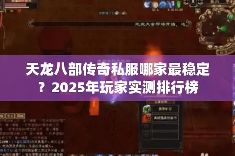 天龙八部传奇私服哪家最稳定?2025年玩家实测排行榜 天龙八部传奇私服哪家最稳定?2025年玩家实测排行榜