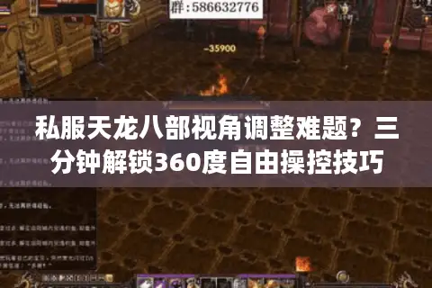 私服天龙八部视角调整难题？三分钟解锁360度自由操控技巧