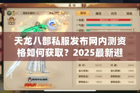 天龙八部私服发布网内测资格如何获取？2025最新避坑指南