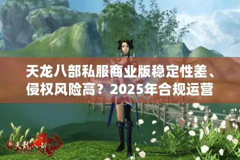天龙八部私服商业版稳定性差、侵权风险高？2025年合规运营新思路