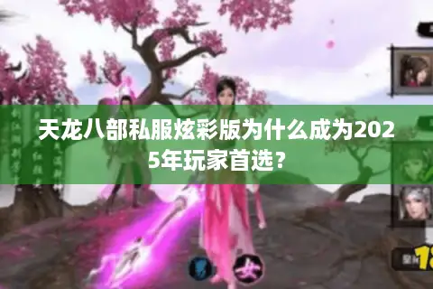 天龙八部私服炫彩版为什么成为2025年玩家首选？