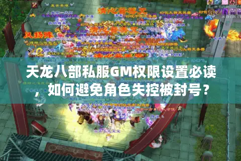 天龙八部私服GM权限设置必读，如何避免角色失控被封号？