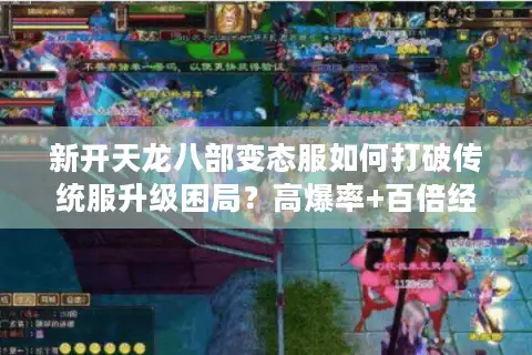新开天龙八部变态服如何打破传统服升级困局?高爆率+百倍经验实测 新开天龙八部变态服如何打破传统服升级困局?高爆率+百倍经验实测