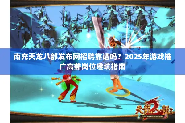 南充天龙八部发布网招聘靠谱吗？2025年游戏推广高薪岗位避坑指南