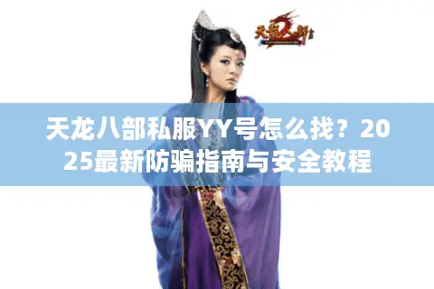 天龙八部私服YY号怎么找?2025最新防骗指南与安全教程 天龙八部私服YY号怎么找?2025最新防骗指南与安全教程