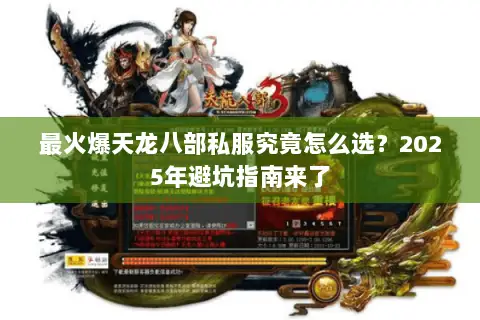 最火爆天龙八部私服究竟怎么选？2025年避坑指南来了