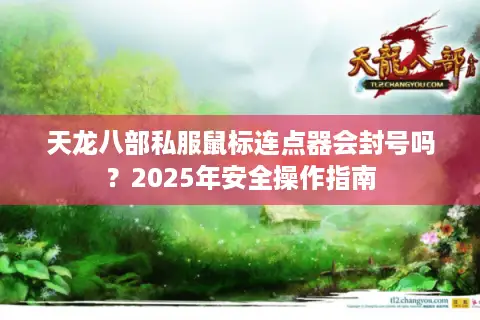 天龙八部私服鼠标连点器会封号吗?2025年安全操作指南 天龙八部私服鼠标连点器会封号吗?2025年安全操作指南