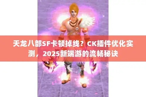 天龙八部SF卡顿掉线?CK插件优化实测,2025新端游的流畅秘诀 天龙八部SF卡顿掉线?CK插件优化实测,2025新端游的流畅秘诀