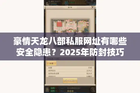 豪情天龙八部私服网址有哪些安全隐患?2025年防封技巧大揭秘 豪情天龙八部私服网址有哪些安全隐患?2025年防封技巧大揭秘