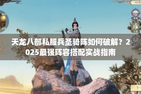 天龙八部私服兵圣骑阵如何破解？2025最强阵容搭配实战指南