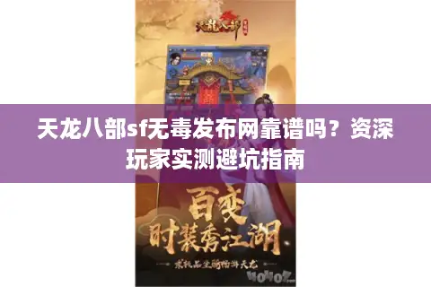天龙八部sf无毒发布网靠谱吗?资深玩家实测避坑指南 天龙八部sf无毒发布网靠谱吗?资深玩家实测避坑指南