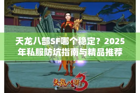 天龙八部SF哪个稳定？2025年私服防坑指南与精品推荐