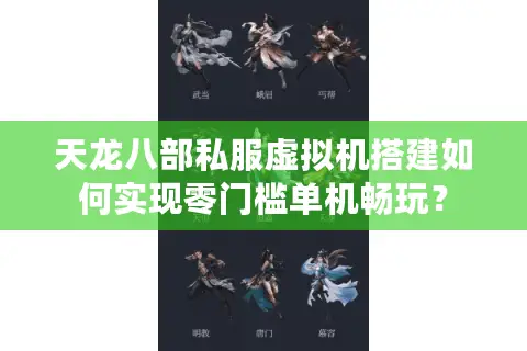 天龙八部私服虚拟机搭建如何实现零门槛单机畅玩？