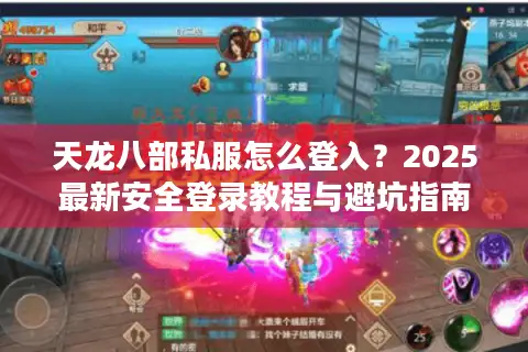 天龙八部私服怎么登入？2025最新安全登录教程与避坑指南